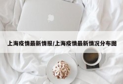 上海疫情最新情报/上海疫情最新情况分布图