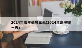 2024年高考是哪三天(2024年高考哪一天)