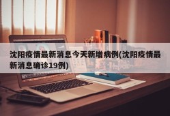 沈阳疫情最新消息今天新增病例(沈阳疫情最新消息确诊19例)