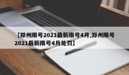 【郑州限号2021最新限号4月,郑州限号2021最新限号4月处罚】