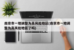 南京市一地调整为高风险地区(南京市一地调整为高风险地区了吗)