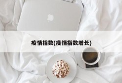 疫情指数(疫情指数增长)