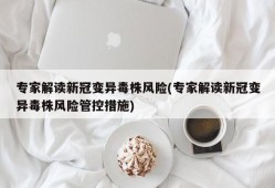专家解读新冠变异毒株风险(专家解读新冠变异毒株风险管控措施)