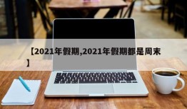 【2021年假期,2021年假期都是周末】