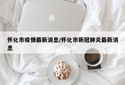 怀化市疫情最新消息/怀化市新冠肺炎最新消息