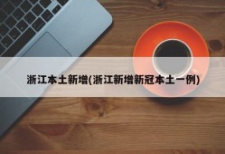 浙江本土新增(浙江新增新冠本土一例)