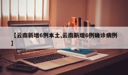 【云南新增6例本土,云南新增6例确诊病例】