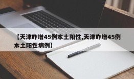 【天津昨增45例本土阳性,天津昨增45例本土阳性病例】