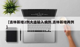 【吉林新增2例大连输入病例,吉林新增两例】