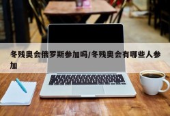 冬残奥会俄罗斯参加吗/冬残奥会有哪些人参加