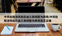 中风险取消风险区由三类调整为两类/中风险取消风险区由三类调整为两类是否正确