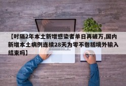 【时隔2年本土新增感染者单日再破万,国内新增本土病例连续28天为零不包括境外输入结束吗】