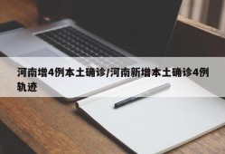 河南增4例本土确诊/河南新增本土确诊4例轨迹