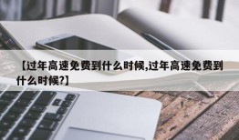 【过年高速免费到什么时候,过年高速免费到什么时候?】