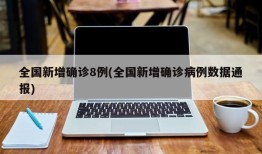 全国新增确诊8例(全国新增确诊病例数据通报)