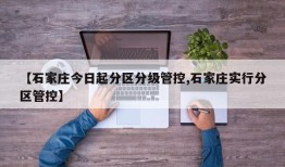 【石家庄今日起分区分级管控,石家庄实行分区管控】