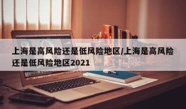 上海是高风险还是低风险地区/上海是高风险还是低风险地区2021
