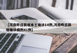 【河南昨日新增本土确诊14例,河南昨日新增确诊病例41例】
