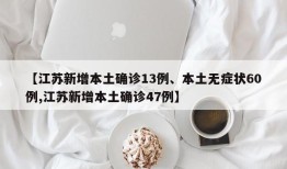 【江苏新增本土确诊13例、本土无症状60例,江苏新增本土确诊47例】