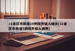 31省区市新增10例境外输入确诊(31省区市新增5例境外输入病例)