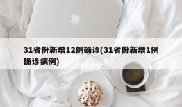 31省份新增12例确诊(31省份新增1例确诊病例)