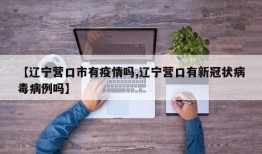【辽宁营口市有疫情吗,辽宁营口有新冠状病毒病例吗】