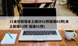 31省份新增本土确诊62例福建61例(本土新增62例 福建61例)