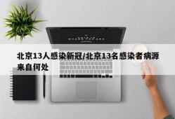 北京13人感染新冠/北京13名感染者病源来自何处