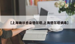 【上海确诊感染德尔塔,上海德尔塔病毒】