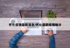 怀化疫情最新消息/怀化最新疫情确诊