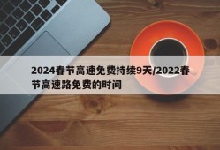 2024春节高速免费持续9天/2022春节高速路免费的时间