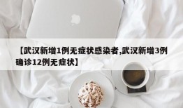【武汉新增1例无症状感染者,武汉新增3例确诊12例无症状】