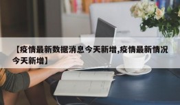 【疫情最新数据消息今天新增,疫情最新情况今天新增】