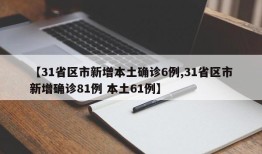【31省区市新增本土确诊6例,31省区市新增确诊81例 本土61例】