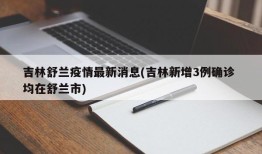 吉林舒兰疫情最新消息(吉林新增3例确诊 均在舒兰市)