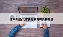 北京新冠/北京新冠疫苗有几种品牌