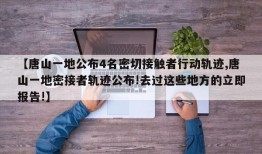 【唐山一地公布4名密切接触者行动轨迹,唐山一地密接者轨迹公布!去过这些地方的立即报告!】