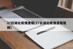 27日湖北疫情速报(27日湖北疫情速报视频)