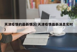 天津疫情的最新情况(天津疫情最新消息实时)