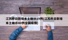 江苏昨日新增本土确诊19例(江苏昨日新增本土确诊40例全国疫情)
