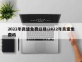 2022年高速免费日期/2022年高速免费吗