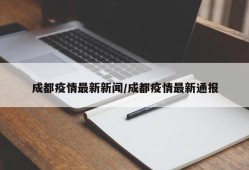 成都疫情最新新闻/成都疫情最新通报