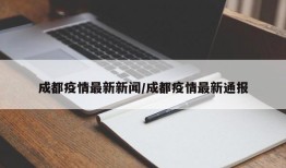 成都疫情最新新闻/成都疫情最新通报