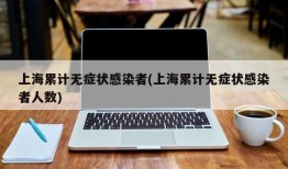 上海累计无症状感染者(上海累计无症状感染者人数)