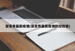 张家界最新疫情(张家界最新疫情防控政策)