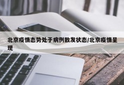北京疫情态势处于病例散发状态/北京疫情呈现