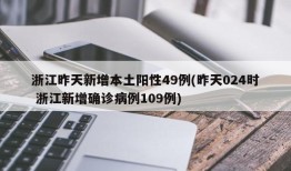 浙江昨天新增本土阳性49例(昨天024时 浙江新增确诊病例109例)