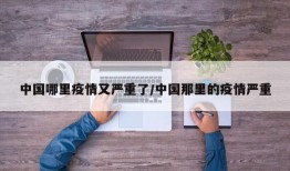 中国哪里疫情又严重了/中国那里的疫情严重