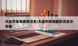 大连市疫情最新消息/大连市疫情最新消息分布图