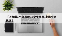 【上海增1个高风险38个中风险,上海中高风区】